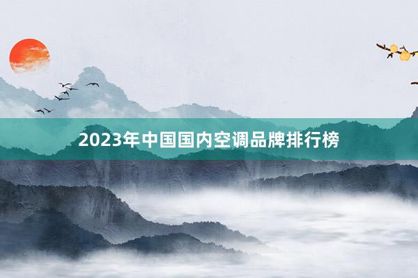 2023年中国国内空调品牌排行榜